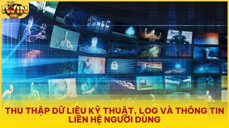 Thu thập dữ liệu kỹ thuật, log và thông tin liên hệ người dùng